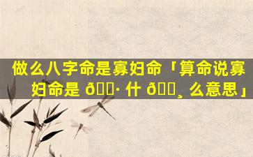 做么八字命是寡妇命「算命说寡妇命是 🕷 什 🕸 么意思」